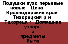  Подушки пухо-перьевые  новые › Цена ­ 700 - Краснодарский край, Тихорецкий р-н, Тихорецк г. Домашняя утварь и предметы быта » Постельное белье   